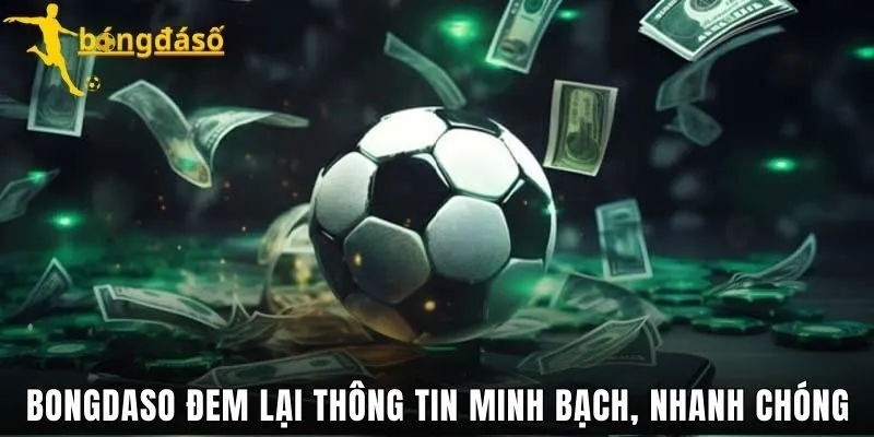 Bongdaso đem lại thông tin minh bạch, nhanh chóng
