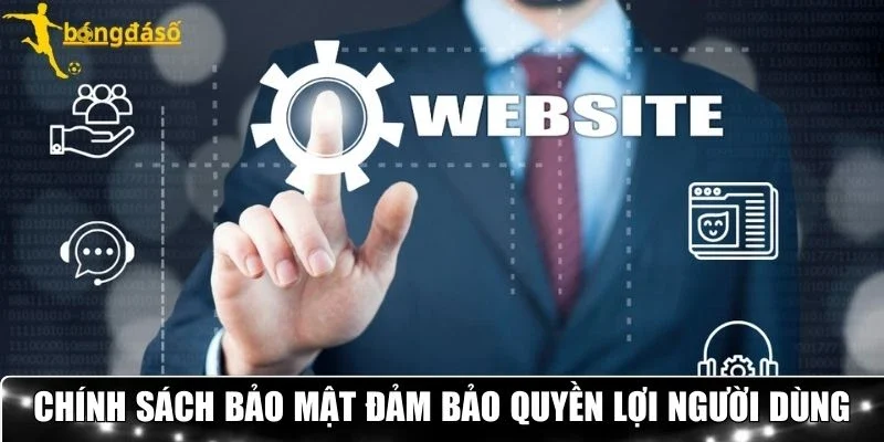 Chính sách bảo mật đảm bảo quyền lợi người dùng