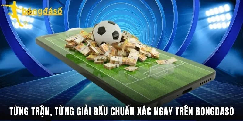 Từng trận, từng giải đấu chuẩn xác ngay trên Bongdaso